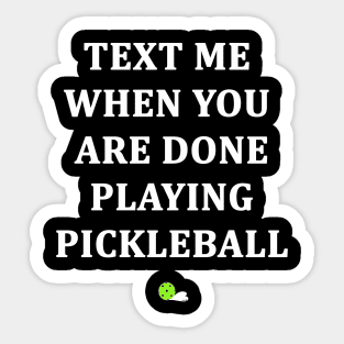 Text Me When You Are Done Playing Pickleball Sticker